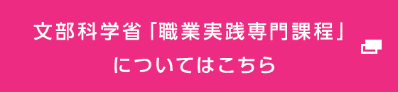 文部科学省「職業実践専門課程」についてはこちら