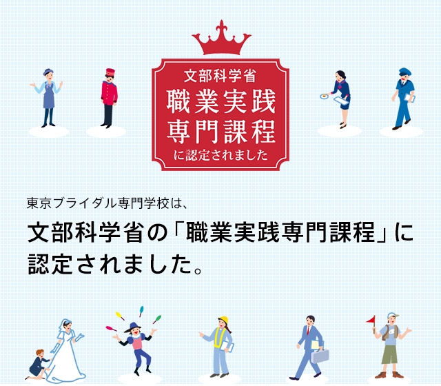 東京ブライダル専門学校は、文部科学省の「職業実践専門課程」に認定されました。